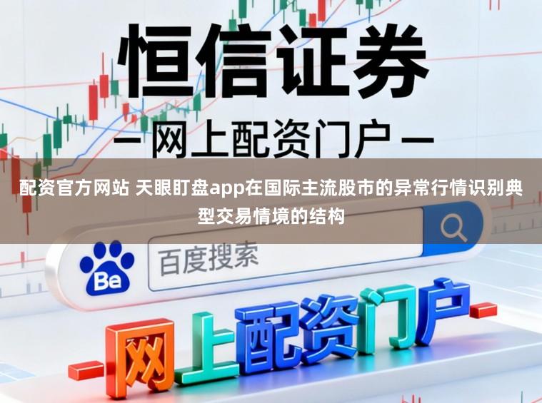 配资官方网站 天眼盯盘app在国际主流股市的异常行情识别典型交易情境的结构