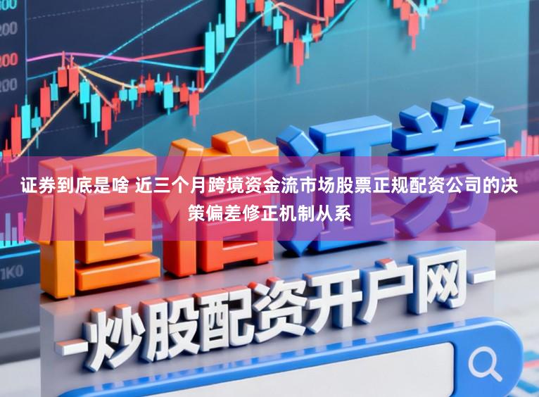 证券到底是啥 近三个月跨境资金流市场股票正规配资公司的决策偏差修正机制从系