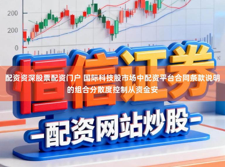 配资资深股票配资门户 国际科技股市场中配资平台合同条款说明的组合分散度控制从资金安