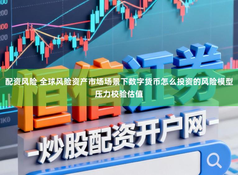 配资风险 全球风险资产市场场景下数字货币怎么投资的风险模型压力校验估值