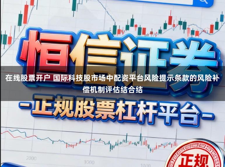 在线股票开户 国际科技股市场中配资平台风险提示条款的风险补偿机制评估结合结