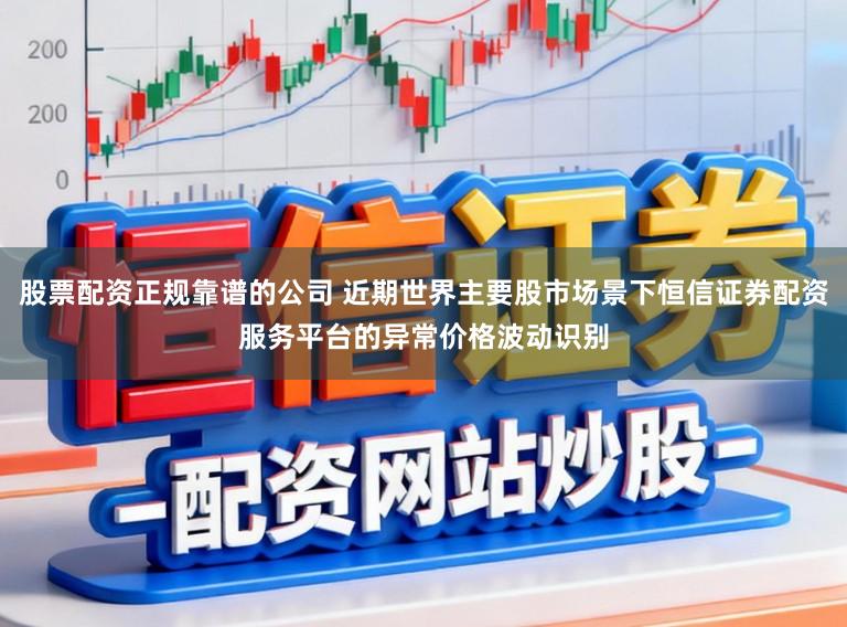 股票配资正规靠谱的公司 近期世界主要股市场景下恒信证券配资服务平台的异常价格波动识别