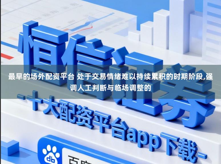 最早的场外配资平台 处于交易情绪难以持续累积的时期阶段，强调人工判断与临场调整的