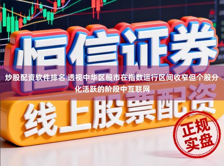 炒股配资软件排名 透视中华区股市在指数运行区间收窄但个股分化活跃的阶段中互联网