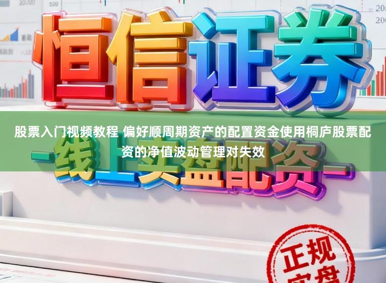 股票入门视频教程 偏好顺周期资产的配置资金使用桐庐股票配资的净值波动管理对失效
