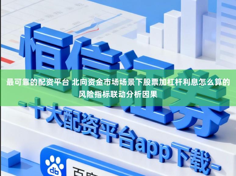 最可靠的配资平台 北向资金市场场景下股票加杠杆利息怎么算的风险指标联动分析因果