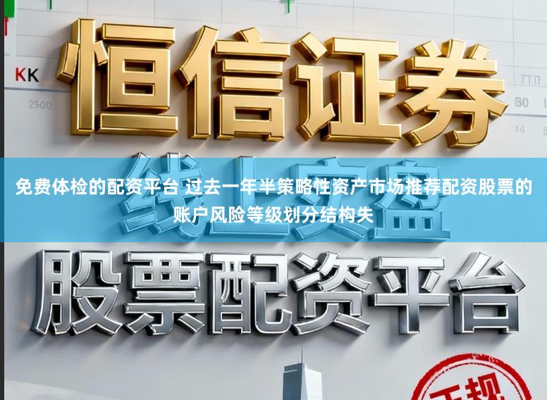免费体检的配资平台 过去一年半策略性资产市场推荐配资股票的账户风险等级划分结构失