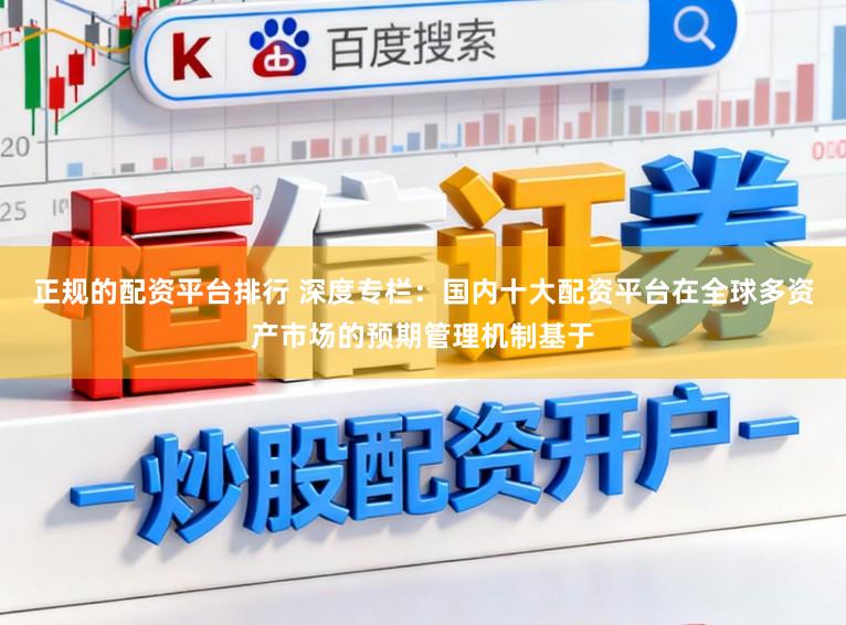 正规的配资平台排行 深度专栏：国内十大配资平台在全球多资产市场的预期管理机制基于