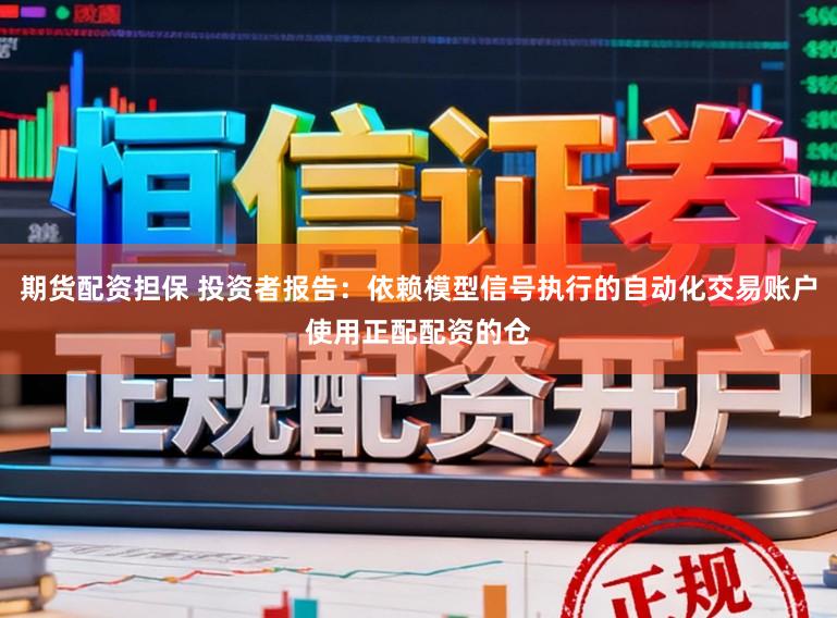 期货配资担保 投资者报告：依赖模型信号执行的自动化交易账户使用正配配资的仓
