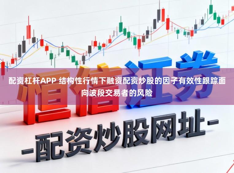配资杠杆APP 结构性行情下融资配资炒股的因子有效性跟踪面向波段交易者的风险