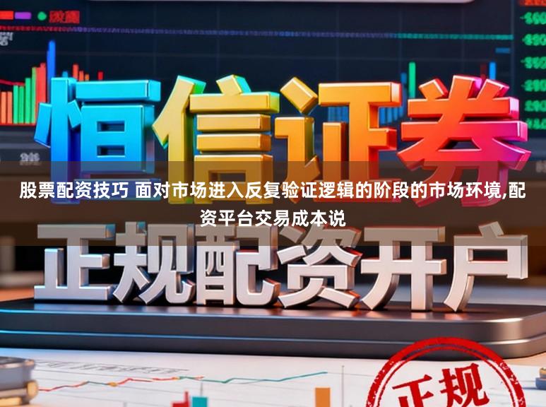 股票配资技巧 面对市场进入反复验证逻辑的阶段的市场环境，配资平台交易成本说