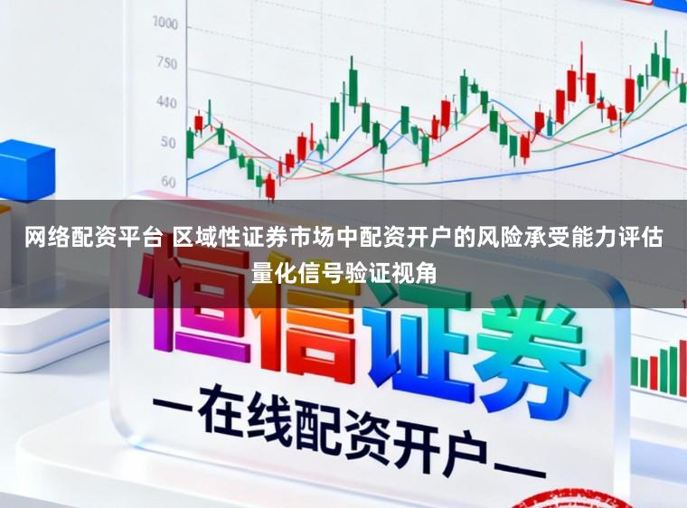 网络配资平台 区域性证券市场中配资开户的风险承受能力评估量化信号验证视角