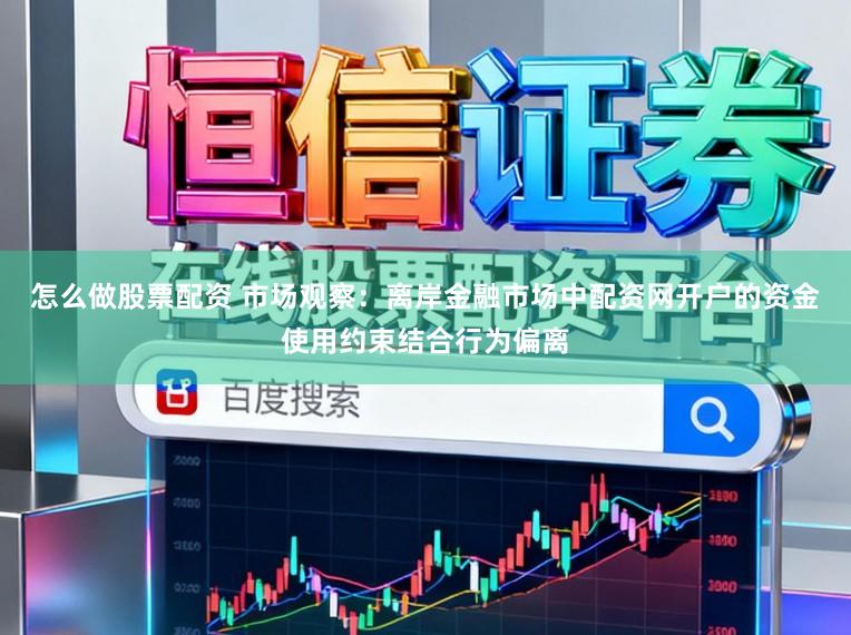 怎么做股票配资 市场观察：离岸金融市场中配资网开户的资金使用约束结合行为偏离