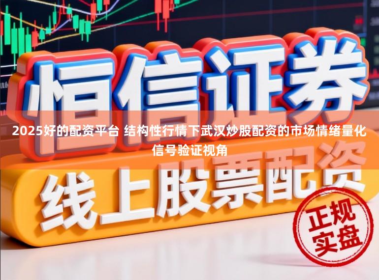 2025好的配资平台 结构性行情下武汉炒股配资的市场情绪量化信号验证视角