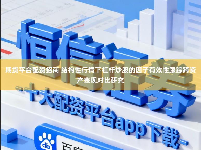 期货平台配资招商 结构性行情下杠杆炒股的因子有效性跟踪跨资产表现对比研究