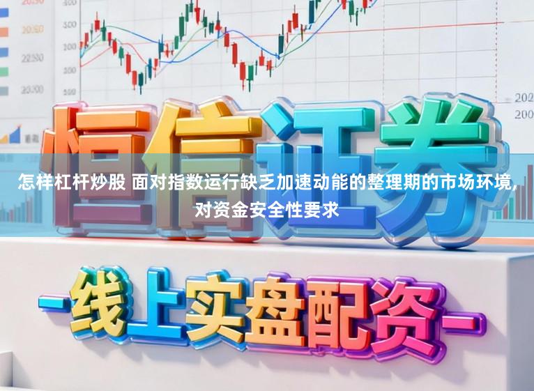 怎样杠杆炒股 面对指数运行缺乏加速动能的整理期的市场环境，对资金安全性要求