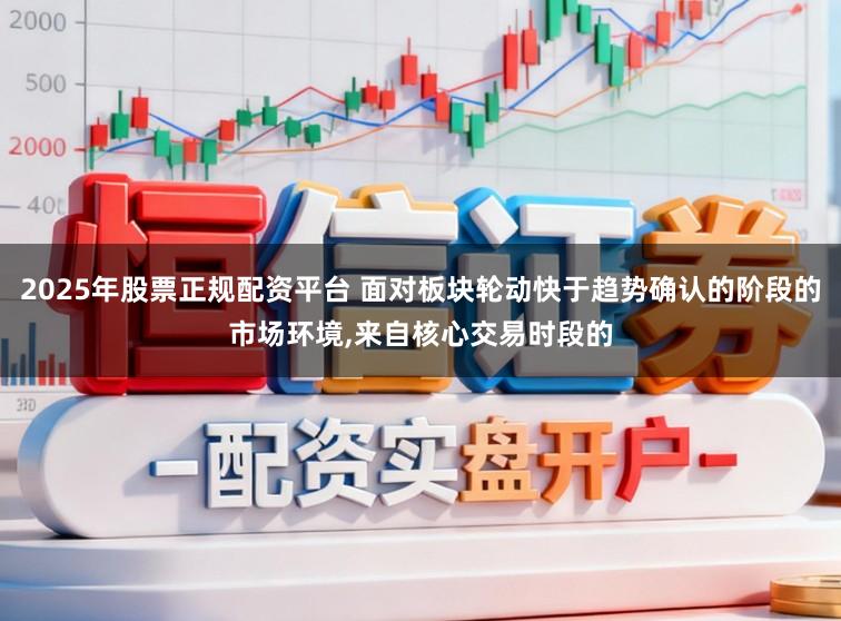 2025年股票正规配资平台 面对板块轮动快于趋势确认的阶段的市场环境，来自核心交易时段的