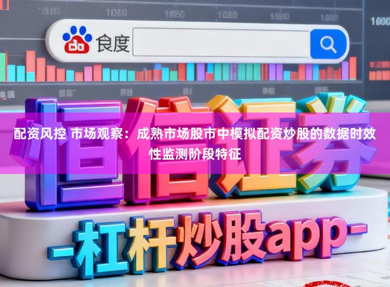 配资风控 市场观察:成熟市场股市中模拟配资炒股的数据时效性监测阶段特征