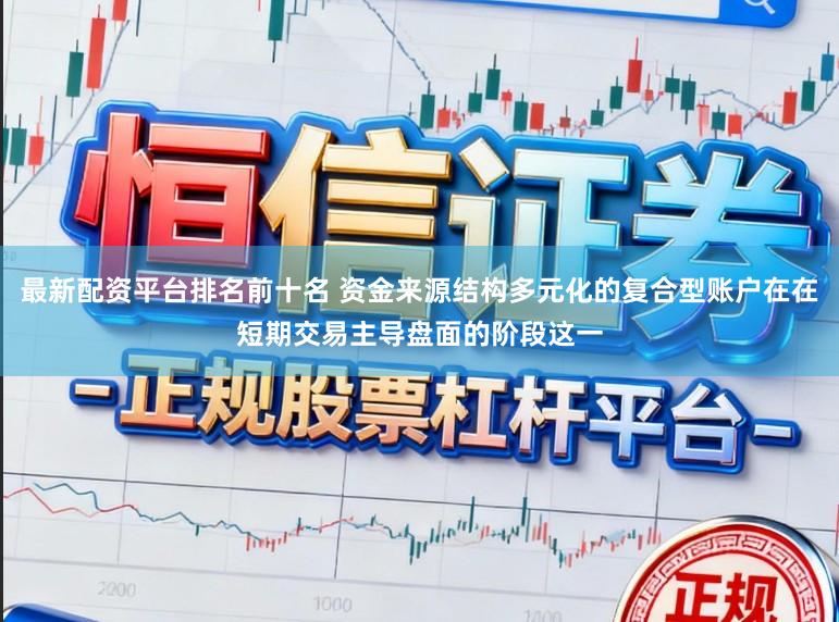 最新配资平台排名前十名 资金来源结构多元化的复合型账户在在短期交易主导盘面的阶段这一