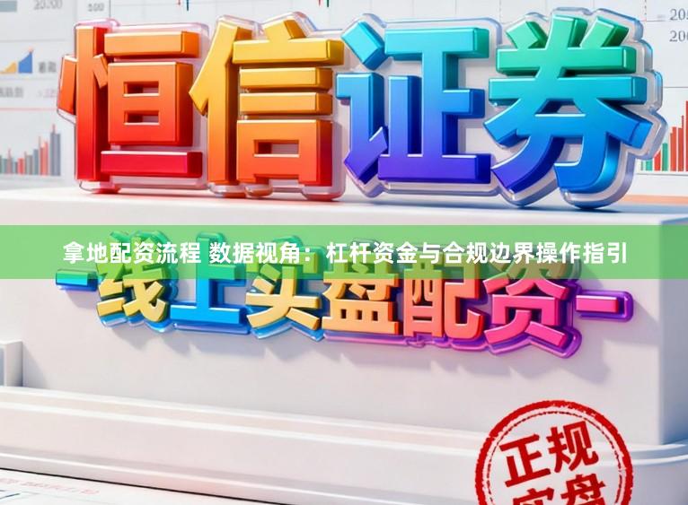 拿地配资流程 数据视角:杠杆资金与合规边界操作指引