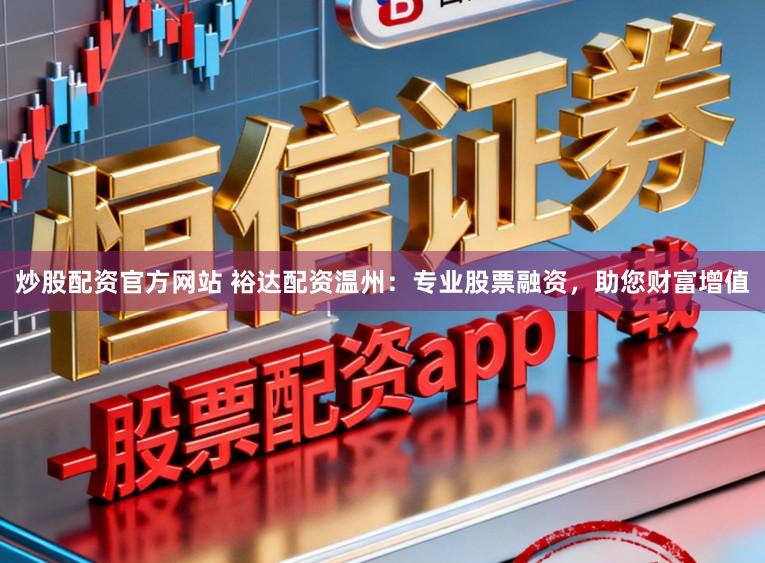 炒股配资官方网站 裕达配资温州:专业股票融资,助您财富增值