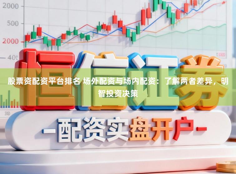股票资配资平台排名 场外配资与场内配资:了解两者差异,明智投资决策
