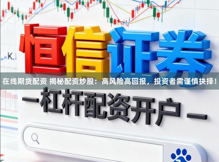 在线期货配资 揭秘配资炒股:高风险高回报,投资者需谨慎抉择!