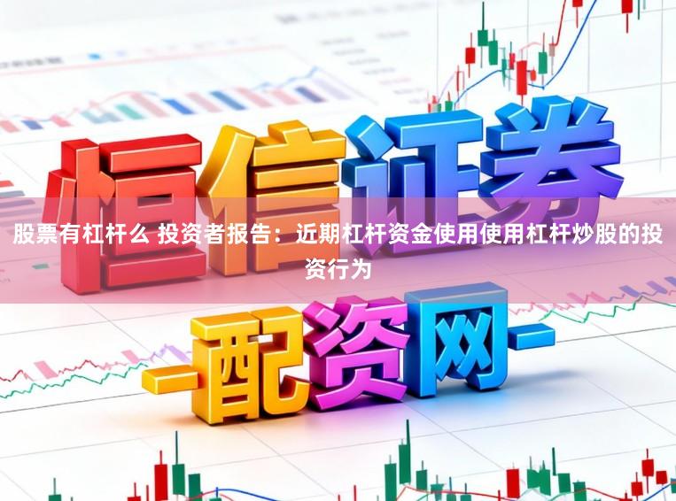 股票有杠杆么 投资者报告:近期杠杆资金使用使用杠杆炒股的投资行为