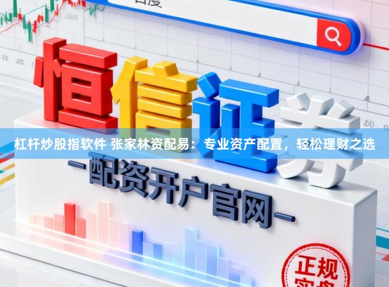 杠杆炒股指软件 张家林资配易:专业资产配置,轻松理财之选