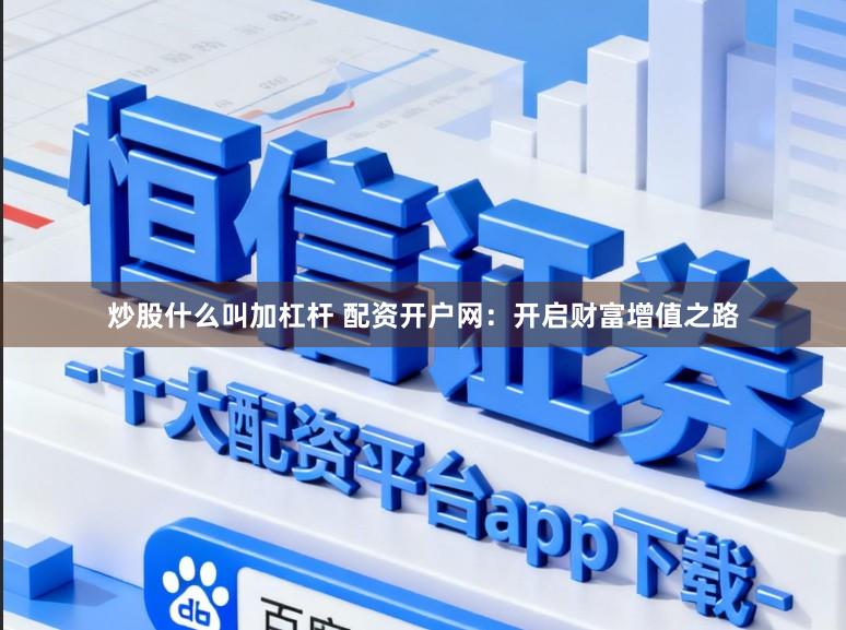 炒股什么叫加杠杆 配资开户网:开启财富增值之路