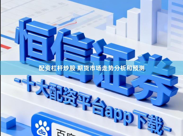 配资杠杆炒股 期货市场走势分析和预测