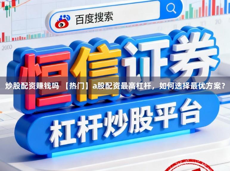 炒股配资赚钱吗 【热门】a股配资最高杠杆，如何选择最优方案？