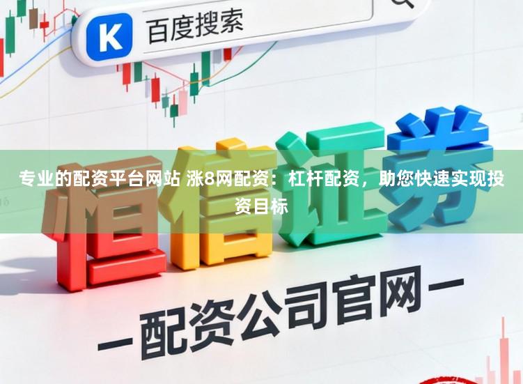 专业的配资平台网站 涨8网配资：杠杆配资，助您快速实现投资目标