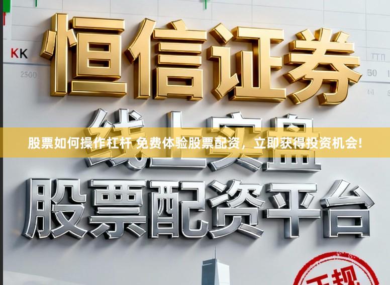 股票如何操作杠杆 免费体验股票配资，立即获得投资机会!