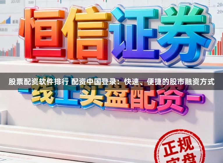 股票配资软件排行 配资中国登录:快速、便捷的股市融资方式