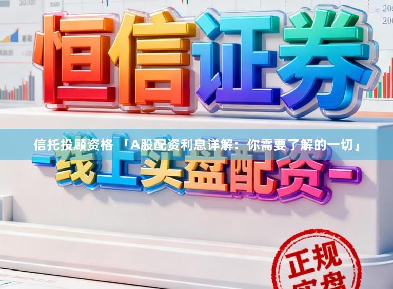 信托投顾资格 「A股配资利息详解：你需要了解的一切」