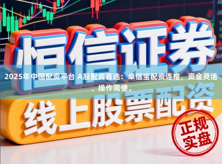 2025年中国配资平台 A股配资首选：卓信宝配资连推，资金灵活、操作简便。