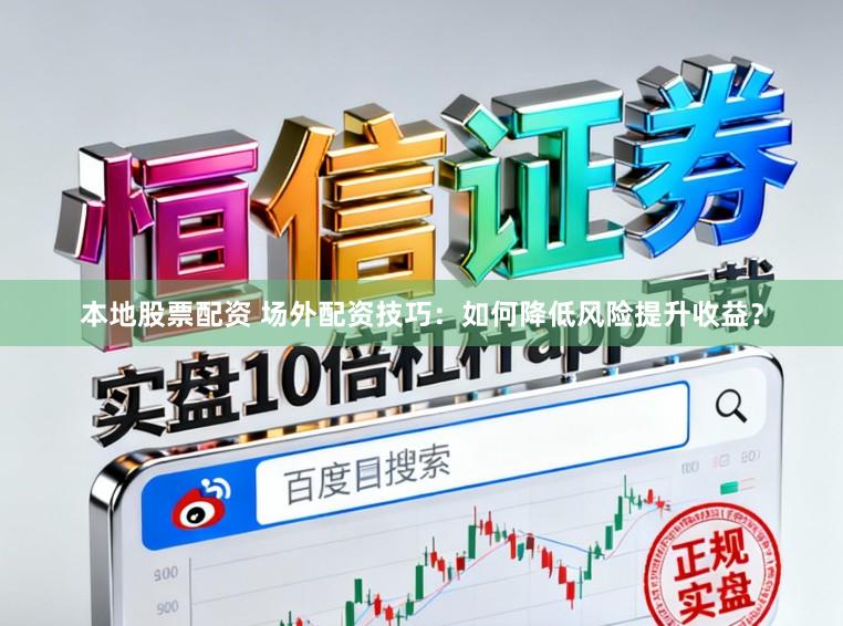 本地股票配资 场外配资技巧：如何降低风险提升收益？