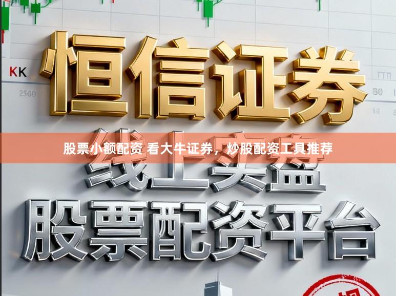 股票小额配资 看大牛证券，炒股配资工具推荐