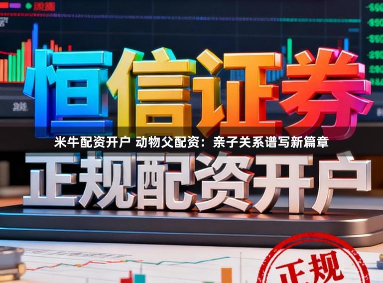 米牛配资开户 动物父配资：亲子关系谱写新篇章