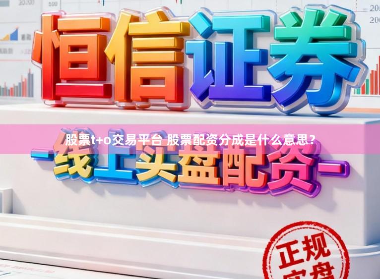 股票t+o交易平台 股票配资分成是什么意思？