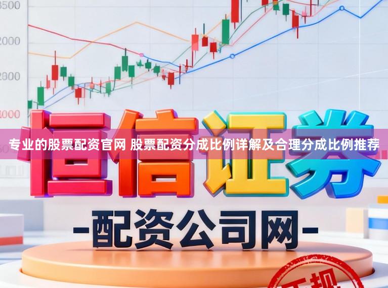 专业的股票配资官网 股票配资分成比例详解及合理分成比例推荐