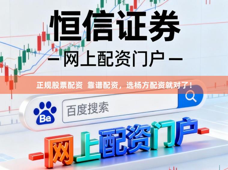 正规股票配资  靠谱配资，选杨方配资就对了！