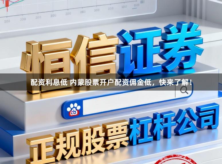 配资利息低 内蒙股票开户配资佣金低，快来了解！
