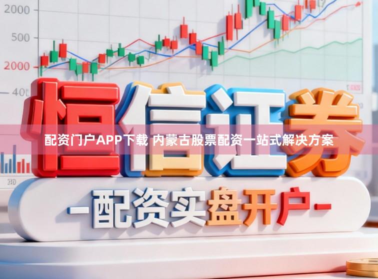 配资门户APP下载 内蒙古股票配资一站式解决方案