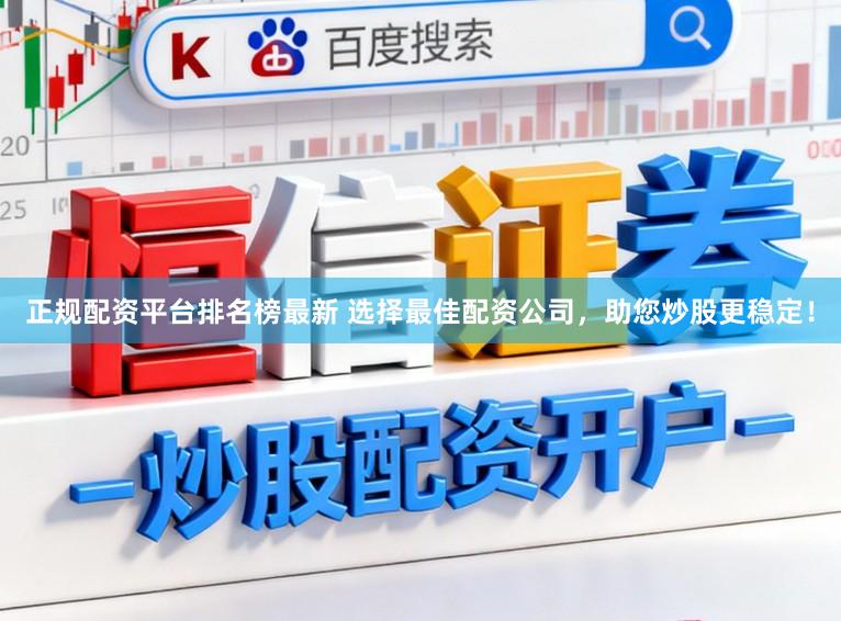 正规配资平台排名榜最新 选择最佳配资公司，助您炒股更稳定！
