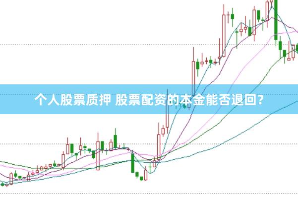 个人股票质押 股票配资的本金能否退回?