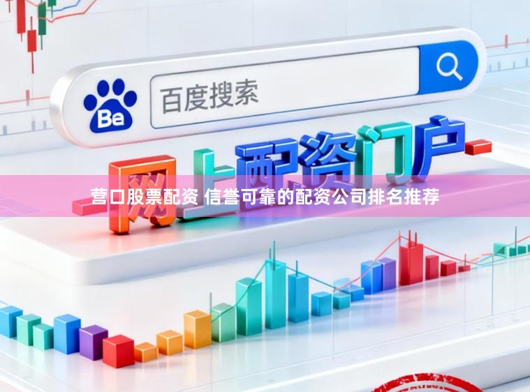 营口股票配资 信誉可靠的配资公司排名推荐