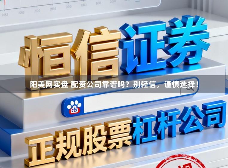 阳美网实盘 配资公司靠谱吗?别轻信,谨慎选择!