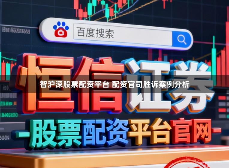 智沪深股票配资平台 配资官司胜诉案例分析